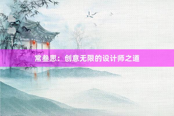 常叁思：创意无限的设计师之道